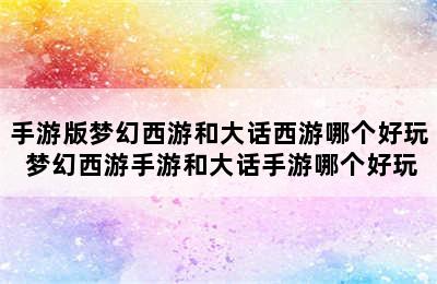 手游版梦幻西游和大话西游哪个好玩 梦幻西游手游和大话手游哪个好玩